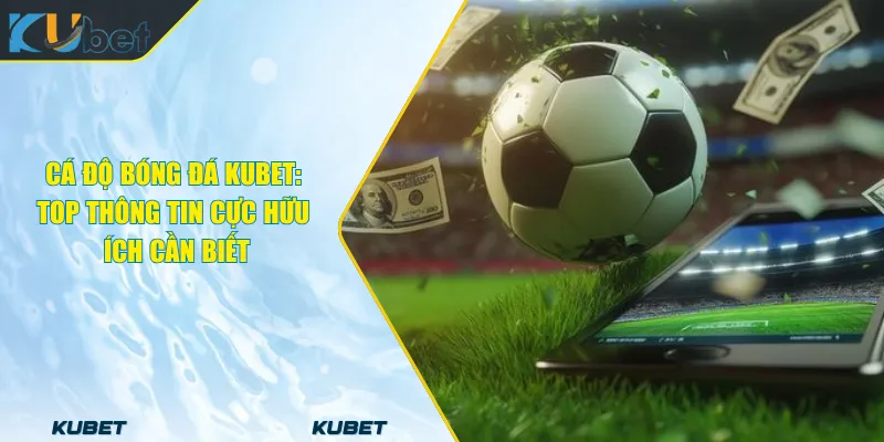 Cá Độ Bóng Đá KUBET: Top Thông Tin Cực Hữu Ích Cần Biết