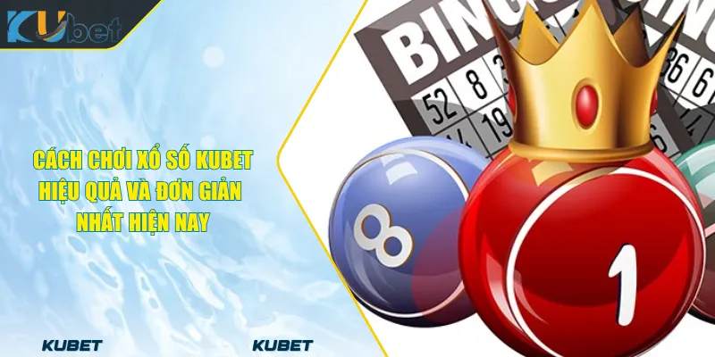 Cách Chơi Xổ Số KUBET Hiệu Quả Và Đơn Giản Nhất Hiện Nay