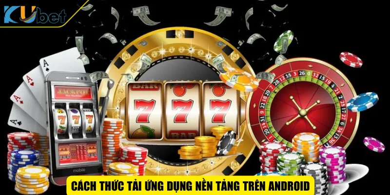 Cách thức tải ứng dụng nền tảng trên Android