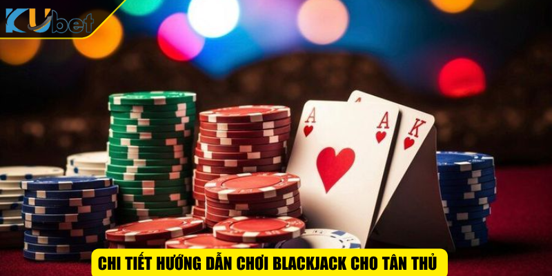 Chi tiết hướng dẫn chơi BlackJack cho tân thủ
