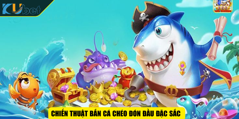 Chiến thuật bắn cá chéo đón đầu đặc sắc