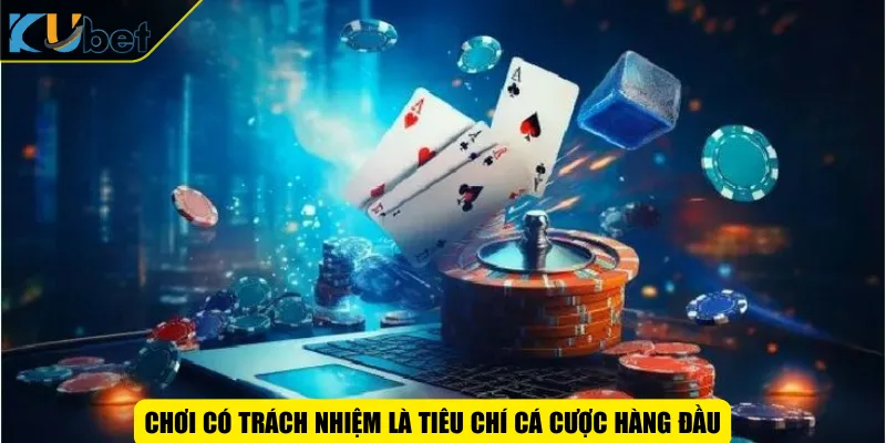 Chơi có trách nhiệm là tiêu chí cá cược hàng đầu