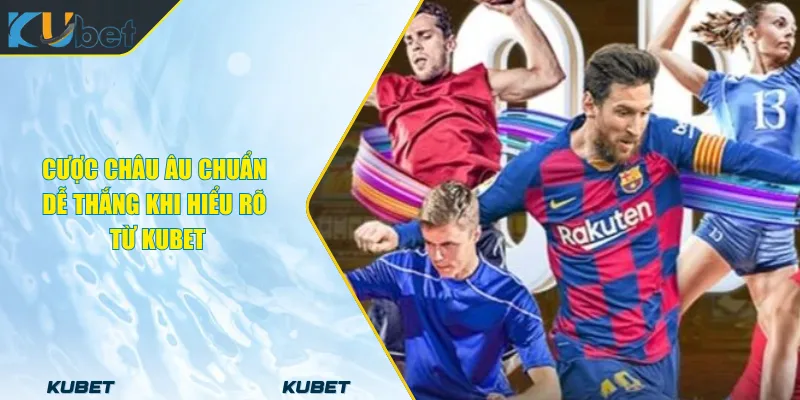 Cược Châu Âu Chuẩn Dễ Thắng #1 Khi Hiểu Rõ Từ KUBET