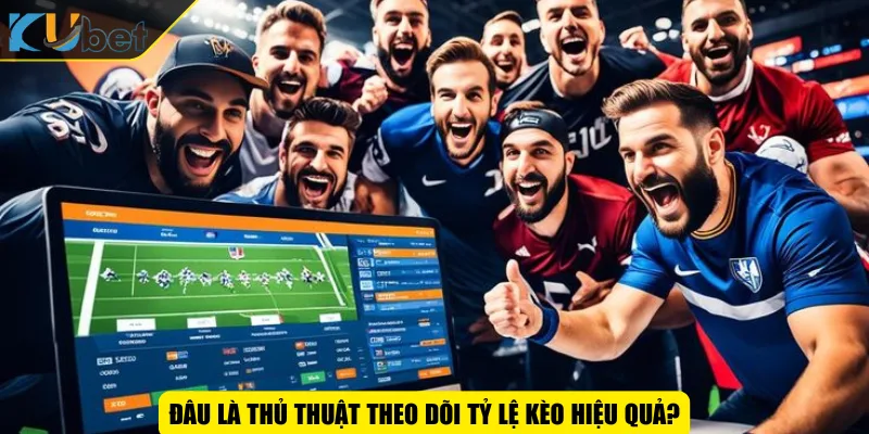 Đâu là thủ thuật theo dõi tỷ lệ kèo hiệu quả?