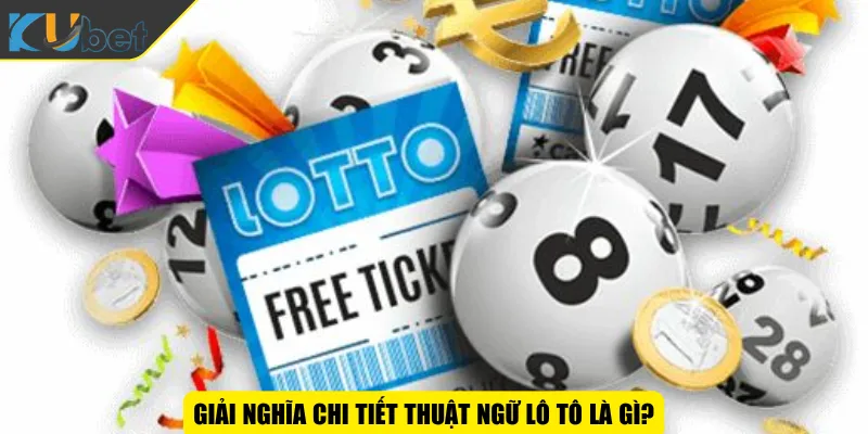 Giải nghĩa chi tiết thuật ngữ lô tô là gì?