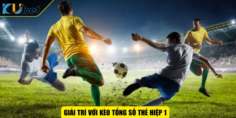 Giải trí với kèo tổng số thẻ hiệp 1