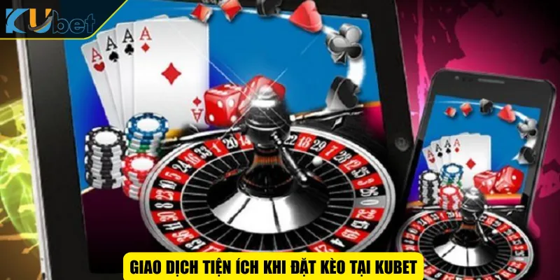 Giao dịch tiện ích khi đặt kèo tại KUBET