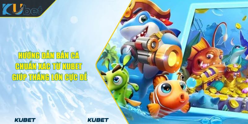 Hướng Dẫn Bắn Cá Chuẩn Xác Từ KUBET Giúp Thắng Lớn Cực Dễ