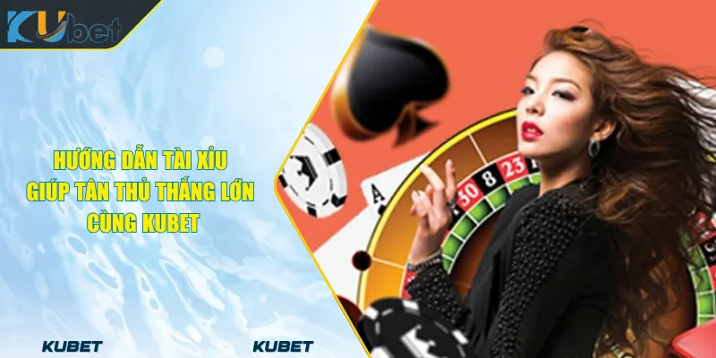 Hướng Dẫn Tài Xỉu Giúp Tân Thủ Thắng Lớn Cùng KUBET
