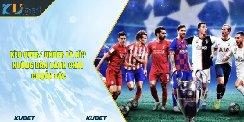 Kèo Over_ Under Là Gì_ Hướng Dẫn Cách Chơi Chuẩn Xác