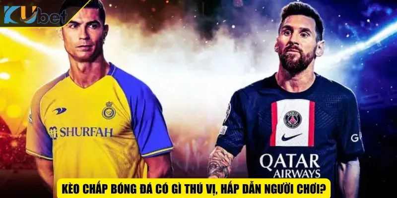 Kèo chấp bóng đá có gì thú vị, hấp dẫn người chơi?