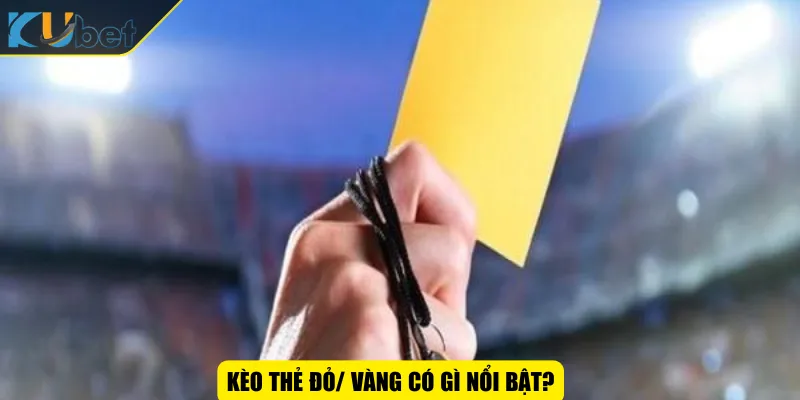 Kèo thẻ đỏ/ vàng có gì nổi bật?