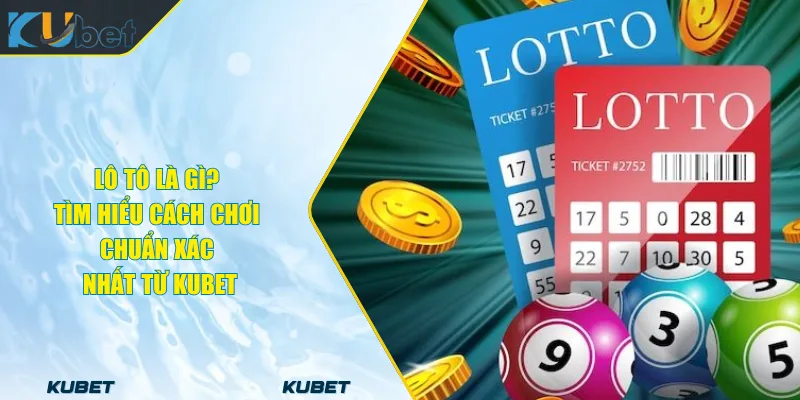 Lô Tô Là Gì? Tìm Hiểu Cách Chơi Chuẩn Xác Nhất Từ KUBET