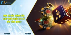 Mẹo Tài Xỉu Thắng Lớn Giúp Chơi Chắc Tay Từ Nền Tảng KUBET