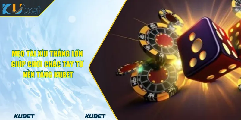 Mẹo Tài Xỉu Thắng Lớn Giúp Chơi Chắc Tay Từ Nền Tảng KUBET