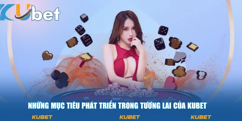 Những mục tiêu phát triển trong tương lai của KUBET