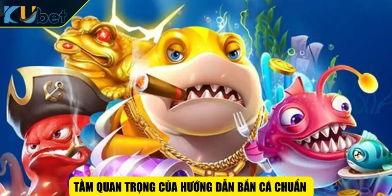 Tầm quan trọng của hướng dẫn bắn cá chuẩn
