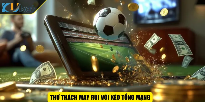 Thử thách may rủi với kèo tổng mạng