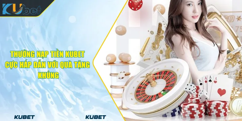 Thưởng Nạp Tiền KUBET Cực Hấp Dẫn Với Quà Tặng Khủng