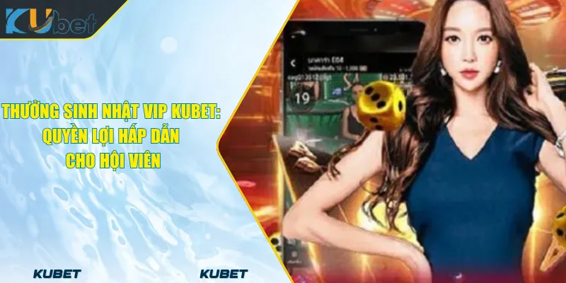 Thưởng Sinh Nhật VIP KUBET_ Quyền Lợi Hấp Dẫn Cho Hội Viên