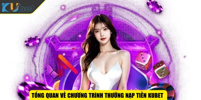 Tổng quan về chương trình thưởng nạp tiền KUBET