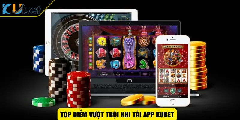 Top điểm vượt trội khi tải app KUBET