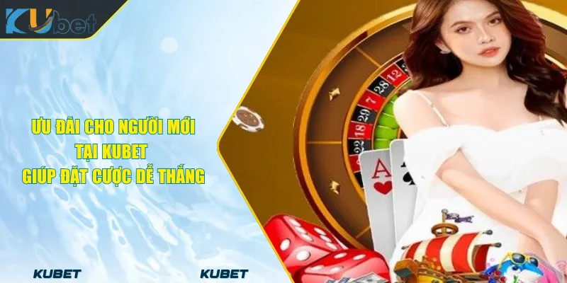 Ưu Đãi Cho Người Mới Tại KUBET Giúp Đặt Cược Dễ Thắng