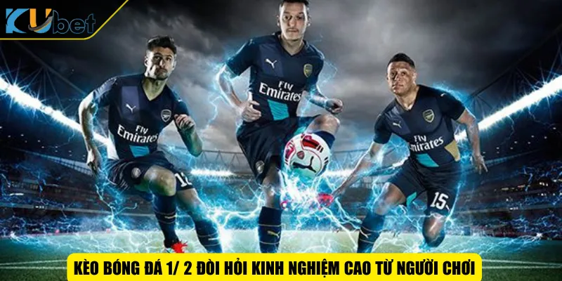 kèo bóng đá 1/ 2 đòi hỏi kinh nghiệm cao từ người chơi